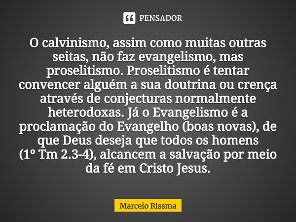 O calvinismo, assim como muitas outras seitas, não faz evangelismo, mas proselitismo. Proselitismo é tentar convencer alguém a sua doutrina ou crença através d... Frase de Marcelo Rissma.