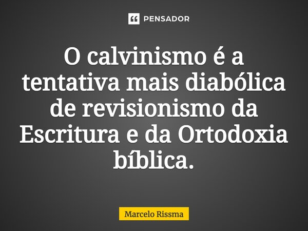 ⁠O calvinismo é a tentativa mais diabólica de revisionismo da Escritura e da Ortodoxia bíblica.... Frase de Marcelo Rissma.