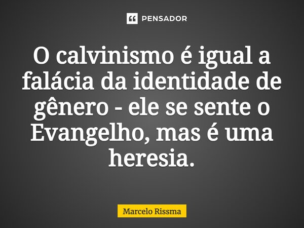 ⁠O calvinismo é igual a falácia da identidade de gênero - ele se sente o Evangelho, mas é uma heresia.... Frase de Marcelo Rissma.