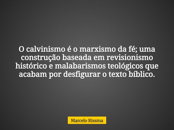 O calvinismo é o marxismo da fé; uma construção baseada em revisionismo histórico e malabarismos teológicos que acabam por desfigurar o texto bíblico.... Frase de Marcelo Rissma.