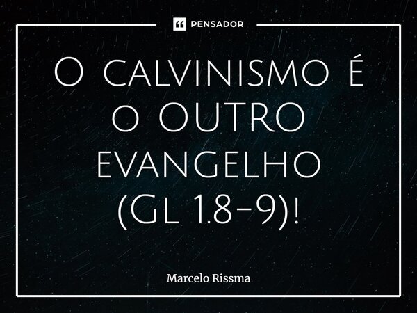 ⁠O calvinismo é o OUTRO evangelho (Gl 1.8-9)!... Frase de Marcelo Rissma.