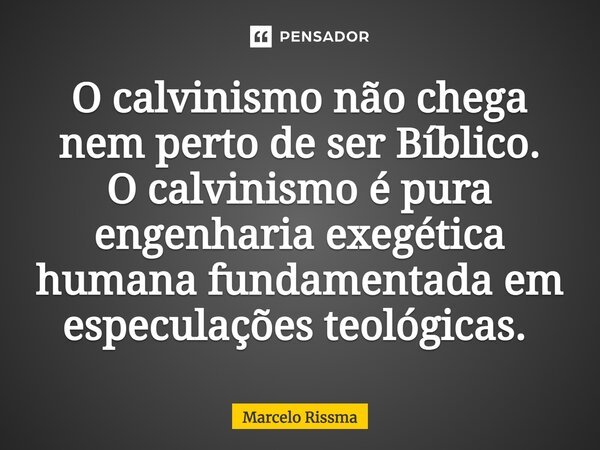 O calvinismo não chega nem perto de ser Bíblico. O calvinismo é pura engenharia exegética humana fundamentada em especulações teológicas. ⁠... Frase de Marcelo Rissma.