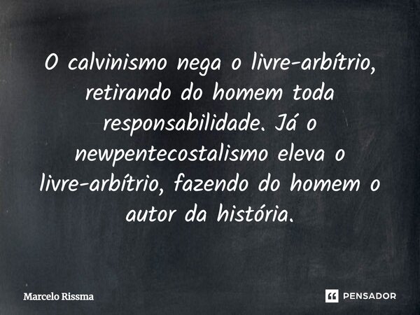 ⁠O calvinismo nega o livre-arbítrio, retirando do homem toda responsabilidade. Já o newpentecostalismo eleva o livre-arbítrio, fazendo do homem o autor da histó... Frase de Marcelo Rissma.
