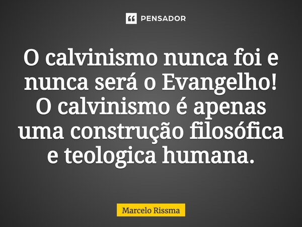 ⁠O calvinismo nunca foi e nunca será o Evangelho! O calvinismo é apenas uma construção filosófica e teológica humana.... Frase de Marcelo Rissma.