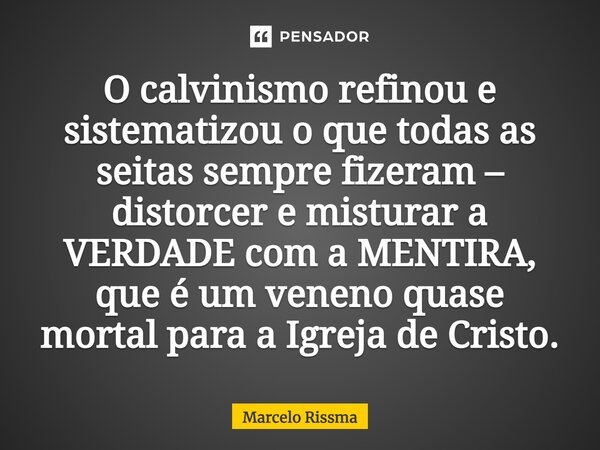 ⁠ O calvinismo refinou e sistematizou o que todas as seitas sempre fizeram – distorcer e misturar a VERDADE com a MENTIRA, que é um veneno quase mortal para a I... Frase de Marcelo Rissma.