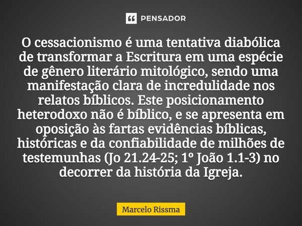 O cessacionismo é uma tentativa diabólica de transformar a Escritura em uma espécie de gênero literário mitológico, sendo uma manifestação clara de incredulidad... Frase de Marcelo Rissma.