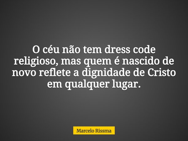 O céu não tem dress code religioso, mas quem é nascido de novo reflete a dignidade de Cristo em qualquer lugar.... Frase de Marcelo Rissma.