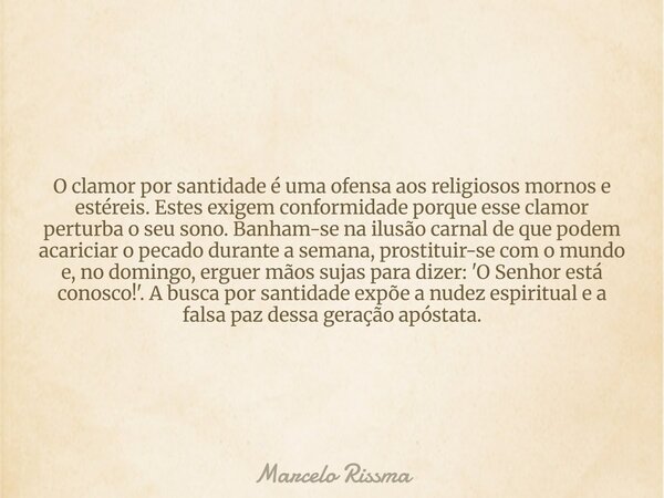 O clamor por santidade é uma ofensa aos religiosos mornos e estéreis. Estes exigem conformidade porque esse clamor perturba o seu sono. Banham-se na ilusão carn... Frase de Marcelo Rissma.