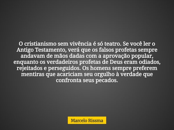 O cristianismo sem vivência é só teatro. Se você ler o Antigo Testamento, verá que os falsos profetas sempre andavam de mãos dadas com a aprovação popular, enqu... Frase de Marcelo Rissma.