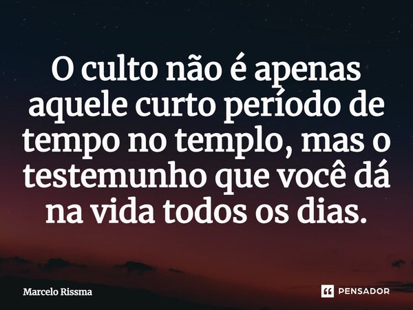 ⁠O culto não é apenas aquele curto período de tempo no templo, mas o testemunho que você dá na vida todos os dias.... Frase de Marcelo Rissma.