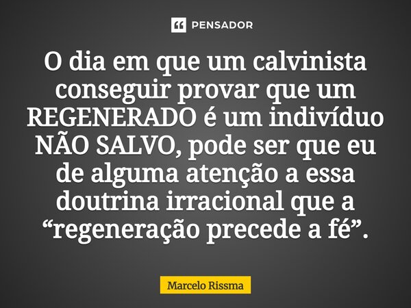 ⁠O dia em que um calvinista conseguir provar que um REGENERADO é um indivíduo NÃO SALVO, pode ser que eu de alguma atenção a essa doutrina irracional que a “reg... Frase de Marcelo Rissma.