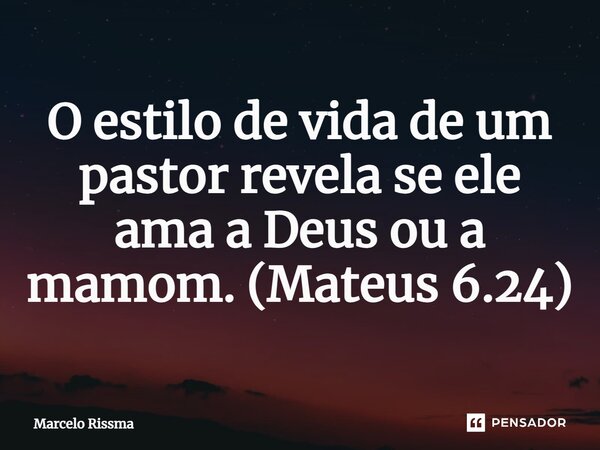 ⁠O estilo de vida de um pastor revela se ele ama a Deus ou a mamom. (Mateus 6.24)... Frase de Marcelo Rissma.
