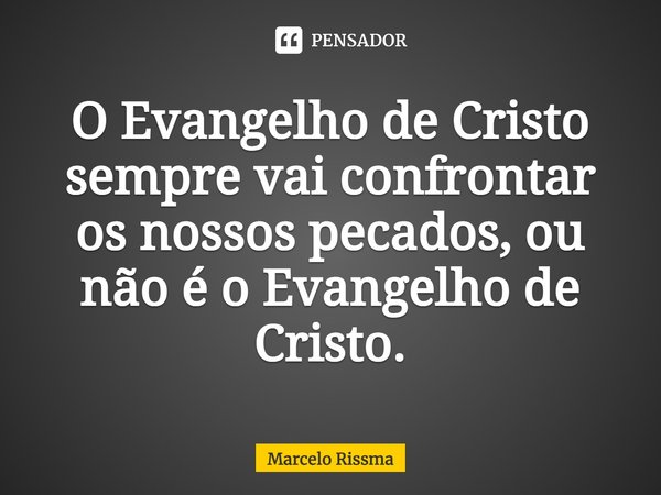 ⁠O Evangelho de Cristo sempre vai confrontar os nossos pecados, ou não é o Evangelho de Cristo.... Frase de Marcelo Rissma.