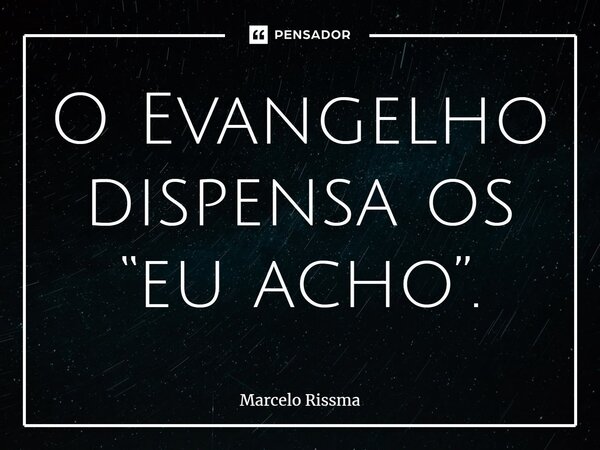 ⁠O Evangelho dispensa os “eu acho”.... Frase de Marcelo Rissma.