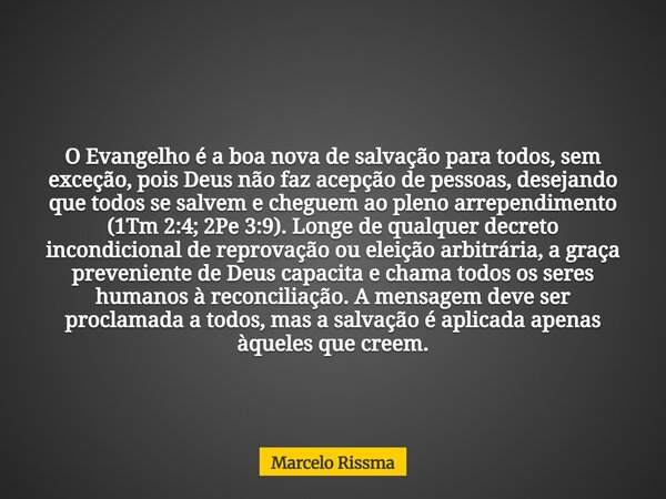 O Evangelho é a boa nova de salvação para todos, sem exceção, pois Deus não faz acepção de pessoas, desejando que todos se salvem e cheguem ao pleno arrependime... Frase de Marcelo Rissma.