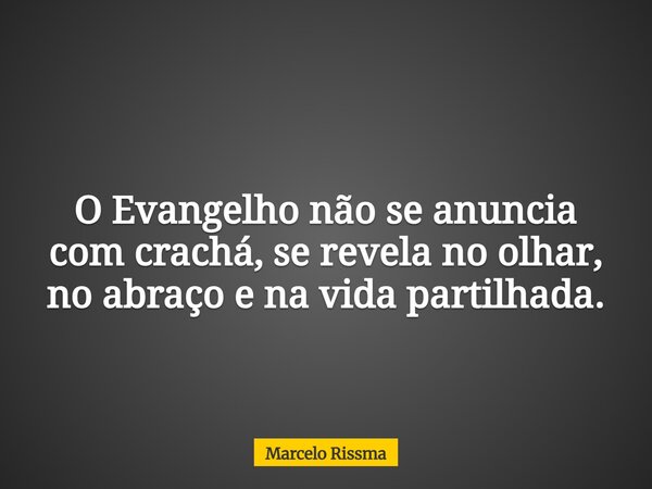 O Evangelho não se anuncia com crachá, se revela no olhar, no abraço e na vida partilhada.... Frase de Marcelo Rissma.
