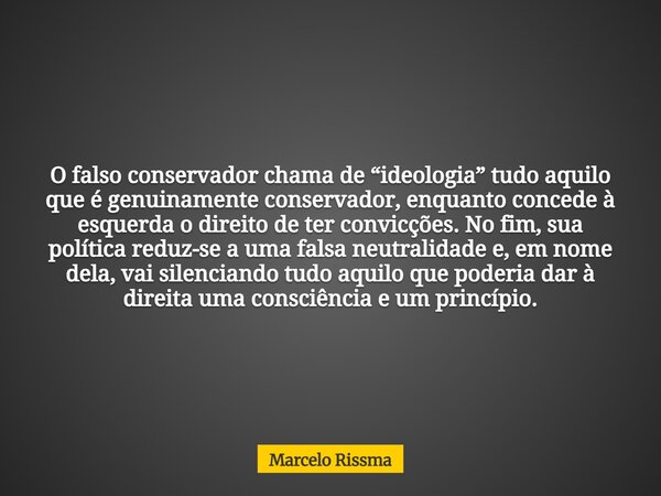O falso conservador chama de “ideologia” tudo aquilo que é genuinamente conservador, enquanto concede à esquerda o direito de ter convicções. No fim, sua políti... Frase de Marcelo Rissma.