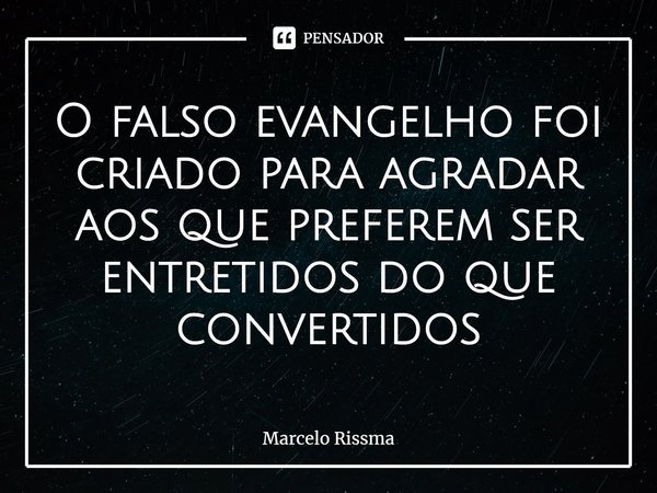 ⁠O falso evangelho foi criado para agradar aos que preferem ser entretidos do que convertidos... Frase de Marcelo Rissma.