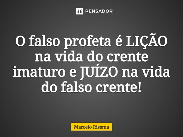 ⁠O falso profeta é LIÇÃO na vida do crente imaturo e JUÍZO na vida do falso crente!... Frase de Marcelo Rissma.