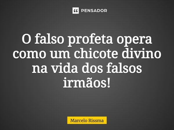 ⁠O falso profeta opera como um chicote divino na vida dos falsos irmãos!... Frase de Marcelo Rissma.