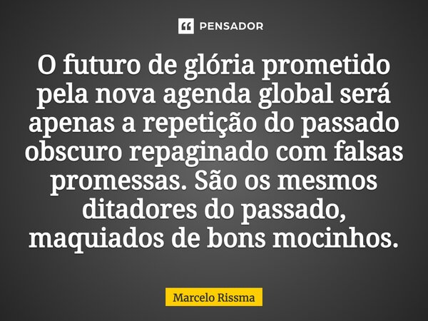 ⁠O futuro de glória prometido pela nova agenda global será apenas a repetição do passado obscuro repaginado com falsas promessas. São os mesmos ditadores do pas... Frase de Marcelo Rissma.