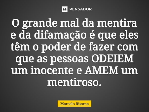 ⁠O grande mal da mentira e da difamação é que eles têm o poder de fazer com que as pessoas ODEIEM um inocente e AMEM um mentiroso.... Frase de Marcelo Rissma.