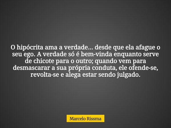 O hipócrita ama a verdade... desde que ela afague o seu ego. A verdade só é bem-vinda enquanto serve de chicote para o outro; quando vem para desmascarar a sua ... Frase de Marcelo Rissma.