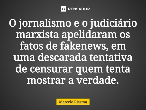 ⁠O jornalismo e o judiciário marxista apelidaram os fatos de fakenews, em uma descarada tentativa de censurar quem tenta mostrar a verdade.... Frase de Marcelo Rissma.