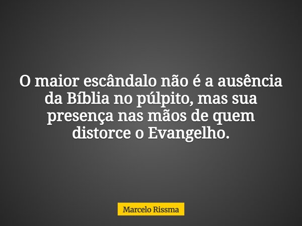 O maior escândalo não é a ausência da Bíblia no púlpito, mas sua presença nas mãos de quem distorce o Evangelho.... Frase de Marcelo Rissma.
