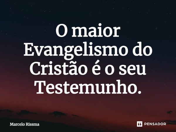 ⁠O maior Evangelismo do Cristão é o seu Testemunho.... Frase de Marcelo Rissma.