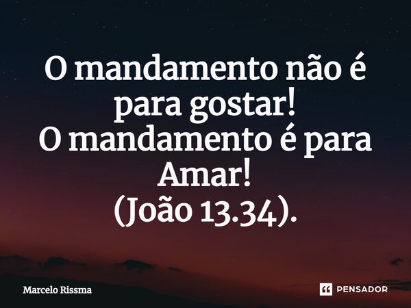 ⁠O mandamento não é para gostar! O mandamento é para Amar! (João 13.34).... Frase de Marcelo Rissma.