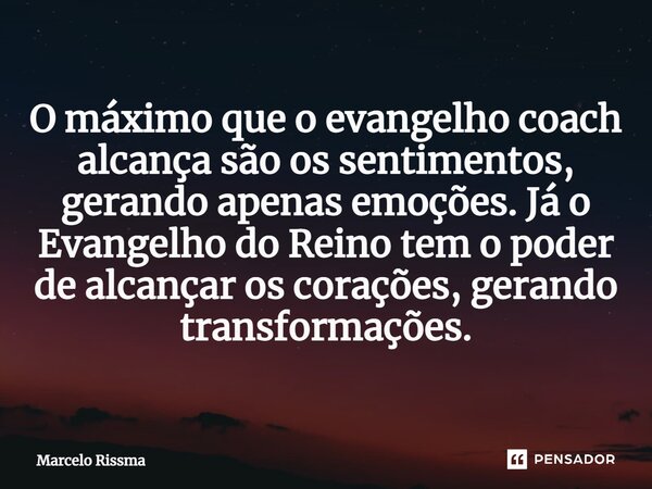 ⁠O máximo que o evangelho coach alcança são os sentimentos, gerando apenas emoções. Já o Evangelho do Reino tem o poder de alcançar os corações, gerando transfo... Frase de Marcelo Rissma.