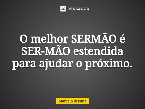 ⁠O melhor SERMÃO é SER-MÃO estendida para ajudar o próximo.... Frase de Marcelo Rissma.