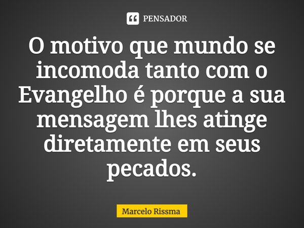 ⁠O motivo que mundo se incomoda tanto com o Evangelho é porque a sua mensagem lhes atinge diretamente em seus pecados.... Frase de Marcelo Rissma.