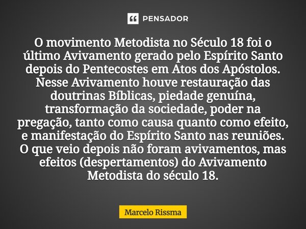 O movimento Metodista no Século 18 foi o último Avivamento gerado pelo Espírito Santo depois do Pentecostes em Atos dos Apóstolos. Nesse Avivamento houve resta... Frase de Marcelo Rissma.
