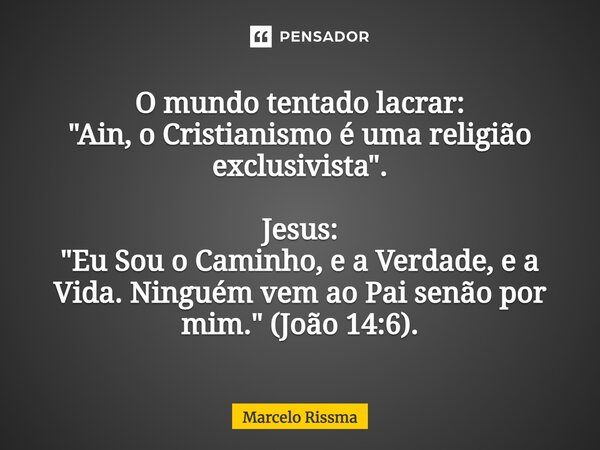 ⁠O mundo tentado lacrar: "Ain, o Cristianismo é uma religião exclusivista". Jesus: "Eu Sou o Caminho, e a Verdade, e a Vida. Ninguém vem ao Pai s... Frase de Marcelo Rissma.