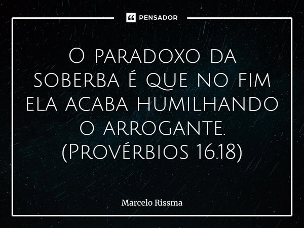 ⁠O paradoxo da soberba é que no fim ela acaba humilhando o arrogante. (Provérbios 16.18)... Frase de Marcelo Rissma.