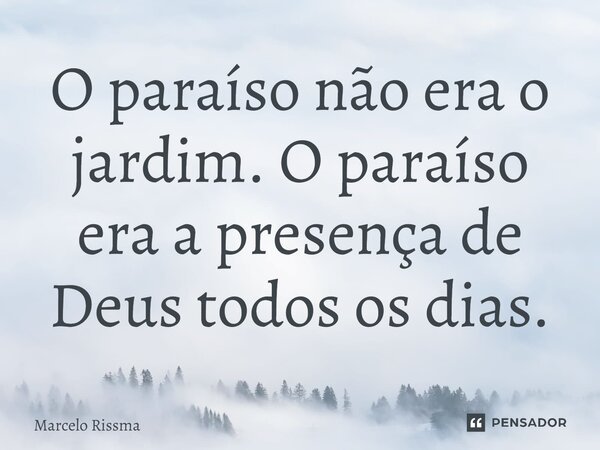 ⁠O paraíso não era o jardim. O paraíso era a presença de Deus todos os dias.... Frase de Marcelo Rissma.