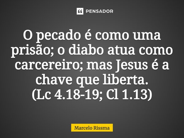 ⁠O pecado é como uma prisão; o diabo atua como carcereiro; mas Jesus é a chave que liberta. (Lc 4.18-19; Cl 1.13)... Frase de Marcelo Rissma.