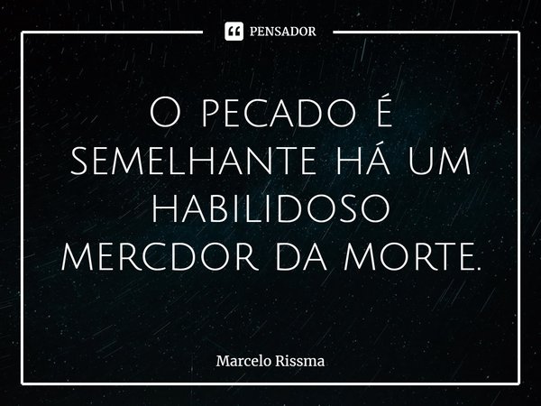 ⁠O pecado é semelhante há um habilidoso mercador da morte.... Frase de Marcelo Rissma.