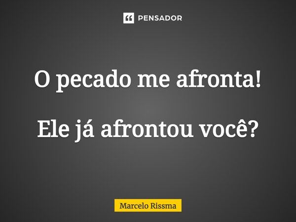 ⁠O pecado me afronta! Ele já afrontou você?... Frase de Marcelo Rissma.
