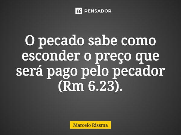 ⁠O pecado sabe como esconder o preço que será pago pelo pecador (Rm 6.23).... Frase de Marcelo Rissma.