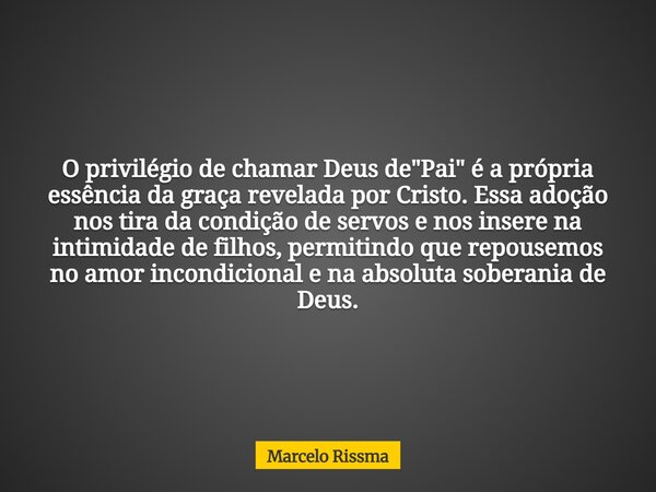 O privilégio de chamar Deus de "Pai" é a própria essência da graça revelada por Cristo. Essa adoção nos tira da condição de servos e nos insere na int... Frase de Marcelo Rissma.