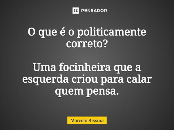 ⁠O que é o politicamente correto? Uma focinheira que a esquerda criou para calar quem pensa.... Frase de Marcelo Rissma.
