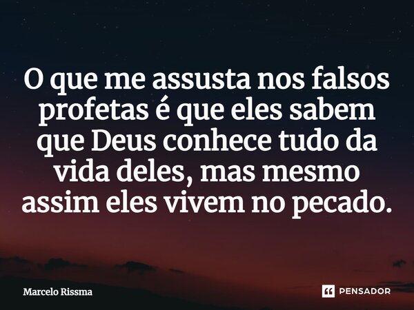 ⁠O que me assusta nos falsos profetas é que eles sabem que Deus conhece tudo da vida deles, mas mesmo assim eles vivem no pecado.... Frase de Marcelo Rissma.