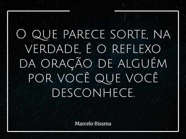 O que parece sorte, na verdade, é o reflexo da oração de alguém por você que você desconhece.... Frase de Marcelo Rissma.