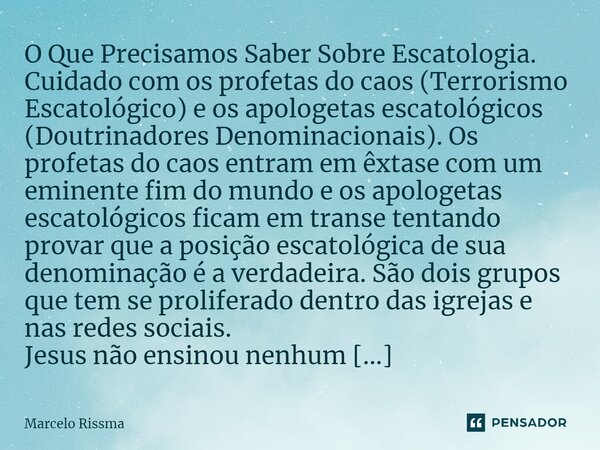 ⁠O Que Precisamos Saber Sobre Escatologia. Cuidado com os profetas do caos (Terrorismo Escatológico) e os apologetas escatológicos (Doutrinadores Denominacionai... Frase de Marcelo Rissma.