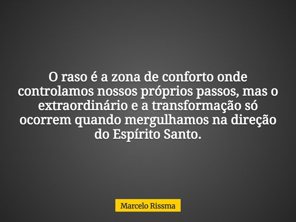 O raso é a zona de conforto onde controlamos nossos próprios passos, mas o extraordinário e a transformação só ocorrem quando mergulhamos na direção do Espírito... Frase de Marcelo Rissma.
