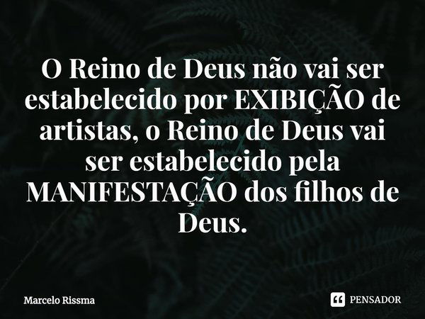 O Reino de Deus não vai ser estabelecido por EXIBIÇÃO de artistas, o Reino de Deus vai ser estabelecido pela MANIFESTAÇÃO dos filhos de Deus.⁠... Frase de Marcelo Rissma.