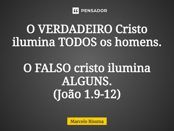 ⁠O VERDADEIRO Cristo ilumina TODOS os homens. O FALSO cristo ilumina ALGUNS. (João 1.9-12)... Frase de Marcelo Rissma.